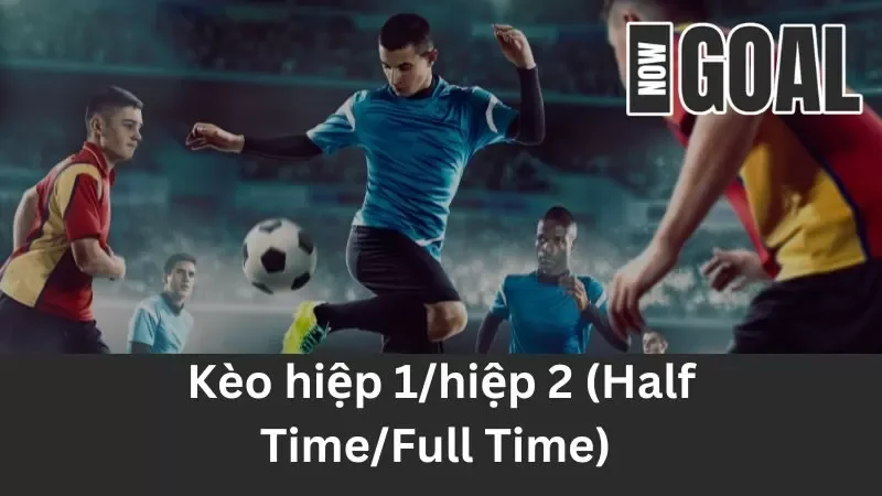 Hướng Dẫn Chinh Phục Kèo hiệp 1/hiệp 2 (Half Time/Full Time) Nhanh Chóng