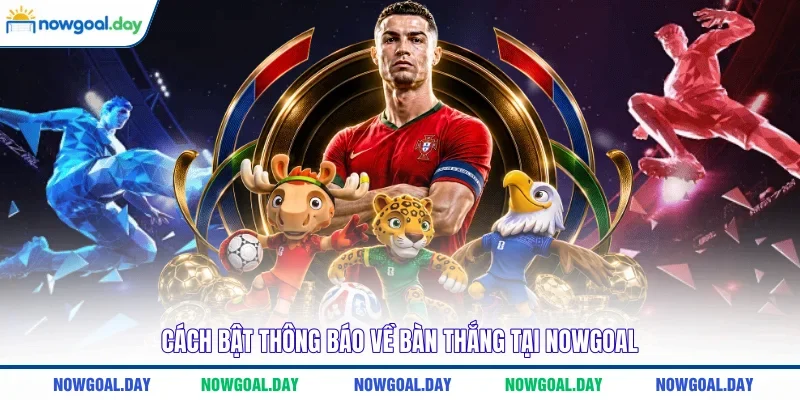 Cách bật thông báo về bàn thắng tại NOWGOAL