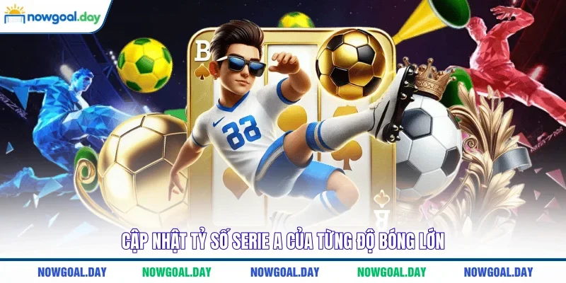Cập nhật tỷ số Serie A của từng độ bóng lớn