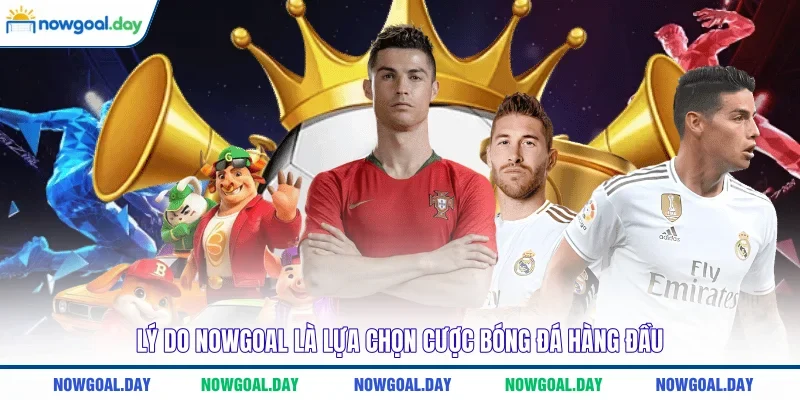 Lý do NOWGOAL là lựa chọn cược bóng đá hàng đầu