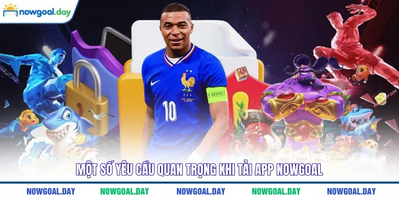 Một số yêu cầu quan trọng khi tải app Nowgoal