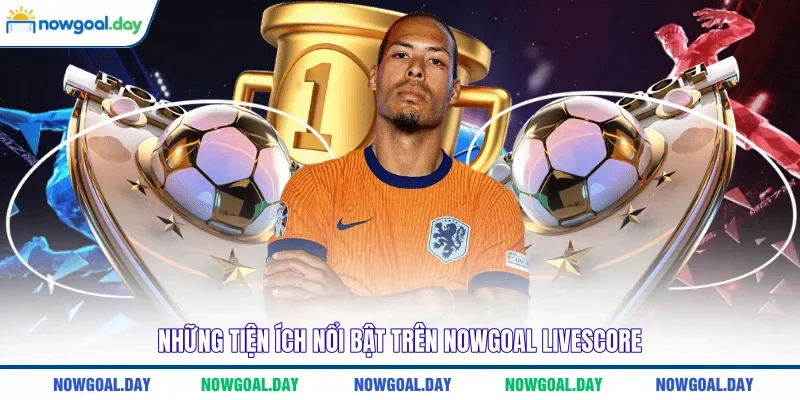 Những tiện ích nổi bật trên Nowgoal Livescore