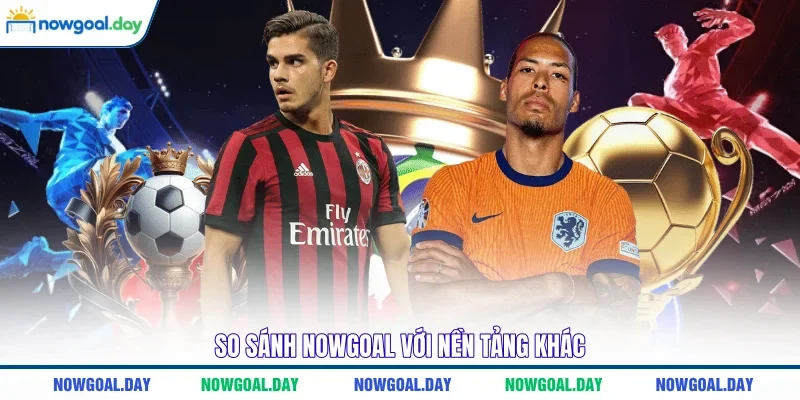 So sánh NOWGOAL với nền tảng khác