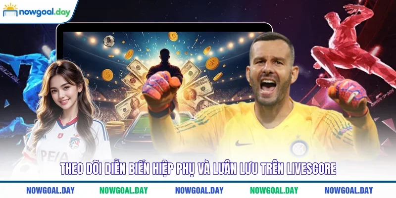Theo dõi diễn biến hiệp phụ và luân lưu trên Livescore